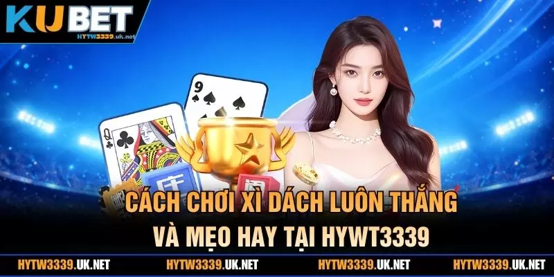 Cách chơi xì dách luôn thắng nhờ chiến thuật hợp lý