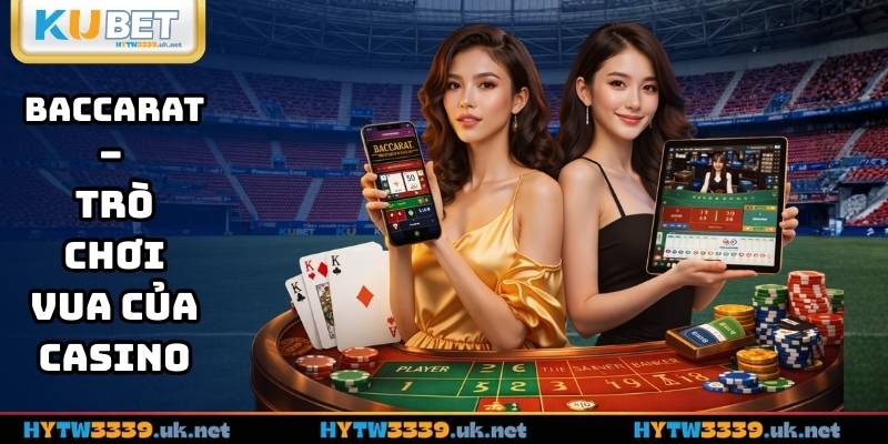 Baccarat – Trò chơi vua của casino